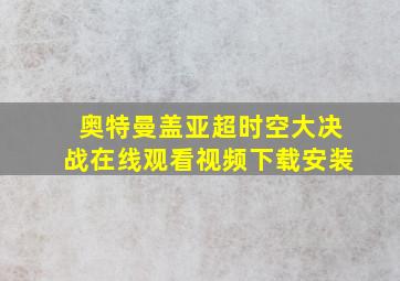 奥特曼盖亚超时空大决战在线观看视频下载安装