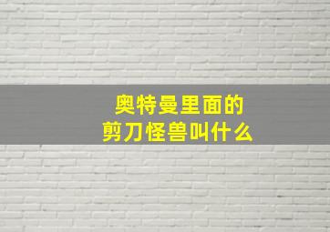 奥特曼里面的剪刀怪兽叫什么