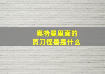 奥特曼里面的剪刀怪兽是什么