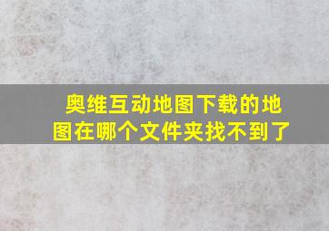 奥维互动地图下载的地图在哪个文件夹找不到了