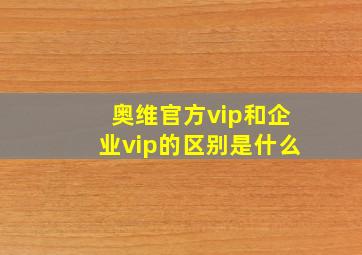 奥维官方vip和企业vip的区别是什么