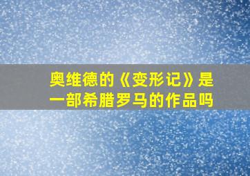 奥维德的《变形记》是一部希腊罗马的作品吗