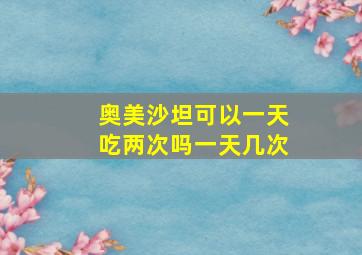 奥美沙坦可以一天吃两次吗一天几次