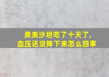 奥美沙坦吃了十天了,血压还没降下来怎么回事