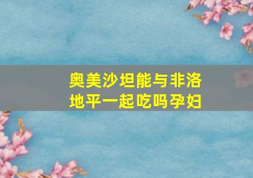 奥美沙坦能与非洛地平一起吃吗孕妇