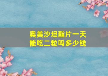 奥美沙坦酯片一天能吃二粒吗多少钱