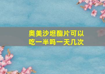 奥美沙坦酯片可以吃一半吗一天几次