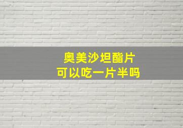 奥美沙坦酯片可以吃一片半吗