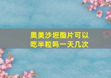 奥美沙坦酯片可以吃半粒吗一天几次