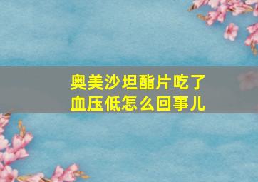 奥美沙坦酯片吃了血压低怎么回事儿