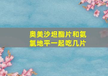 奥美沙坦酯片和氨氯地平一起吃几片