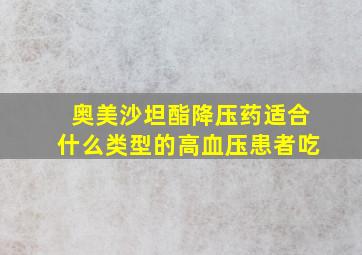 奥美沙坦酯降压药适合什么类型的高血压患者吃