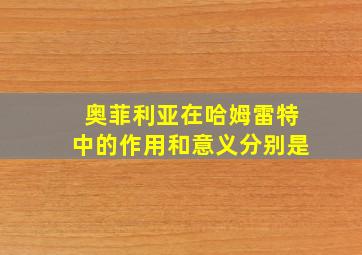 奥菲利亚在哈姆雷特中的作用和意义分别是