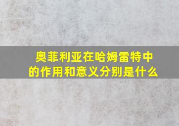 奥菲利亚在哈姆雷特中的作用和意义分别是什么