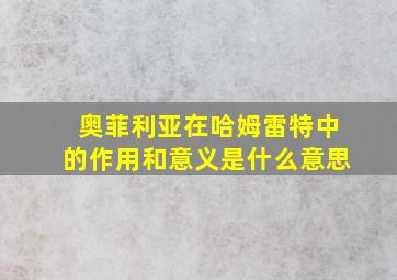 奥菲利亚在哈姆雷特中的作用和意义是什么意思