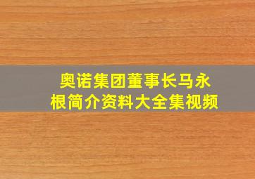 奥诺集团董事长马永根简介资料大全集视频