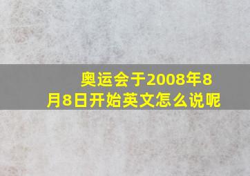 奥运会于2008年8月8日开始英文怎么说呢