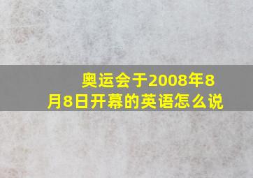 奥运会于2008年8月8日开幕的英语怎么说