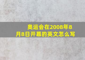 奥运会在2008年8月8日开幕的英文怎么写