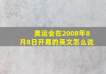 奥运会在2008年8月8日开幕的英文怎么说