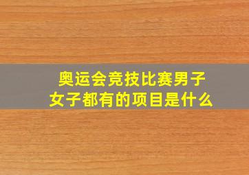 奥运会竞技比赛男子女子都有的项目是什么