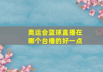 奥运会篮球直播在哪个台播的好一点