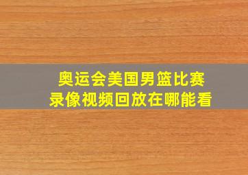 奥运会美国男篮比赛录像视频回放在哪能看