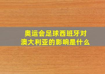 奥运会足球西班牙对澳大利亚的影响是什么