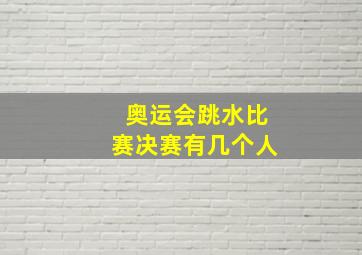 奥运会跳水比赛决赛有几个人