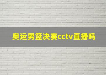 奥运男篮决赛cctv直播吗