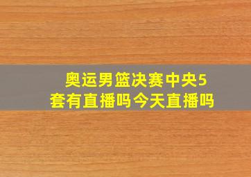 奥运男篮决赛中央5套有直播吗今天直播吗