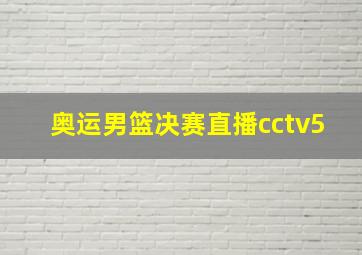 奥运男篮决赛直播cctv5