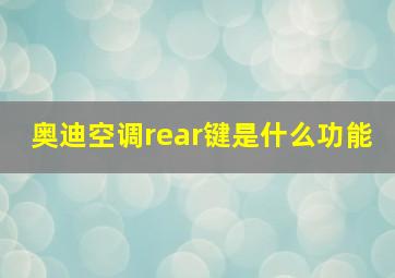 奥迪空调rear键是什么功能