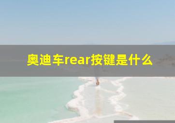 奥迪车rear按键是什么