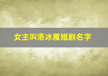 女主叫洛冰雁短剧名字