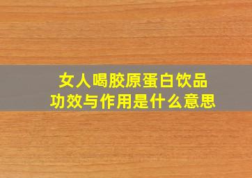 女人喝胶原蛋白饮品功效与作用是什么意思