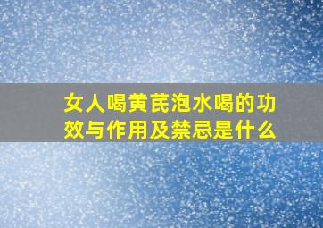 女人喝黄芪泡水喝的功效与作用及禁忌是什么