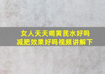 女人天天喝黄芪水好吗减肥效果好吗视频讲解下