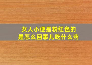 女人小便是粉红色的是怎么回事儿吃什么药