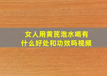 女人用黄芪泡水喝有什么好处和功效吗视频