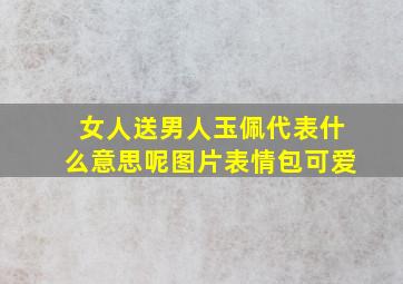 女人送男人玉佩代表什么意思呢图片表情包可爱