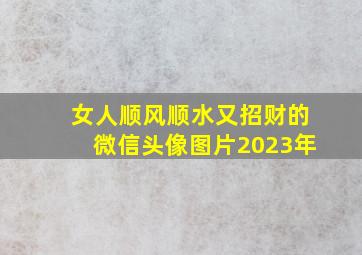 女人顺风顺水又招财的微信头像图片2023年