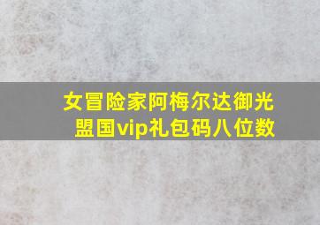 女冒险家阿梅尔达御光盟国vip礼包码八位数