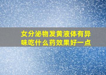 女分泌物发黄液体有异味吃什么药效果好一点