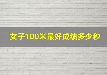 女子100米最好成绩多少秒