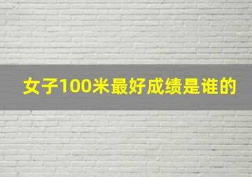 女子100米最好成绩是谁的