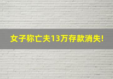 女子称亡夫13万存款消失!