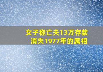 女子称亡夫13万存款消失1977年的属相