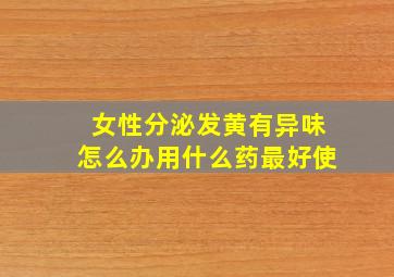 女性分泌发黄有异味怎么办用什么药最好使