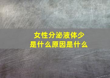 女性分泌液体少是什么原因是什么